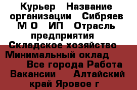 Курьер › Название организации ­ Сибряев М.О., ИП › Отрасль предприятия ­ Складское хозяйство › Минимальный оклад ­ 30 000 - Все города Работа » Вакансии   . Алтайский край,Яровое г.